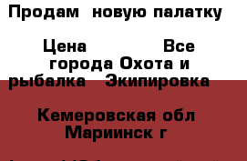 Продам  новую палатку › Цена ­ 10 000 - Все города Охота и рыбалка » Экипировка   . Кемеровская обл.,Мариинск г.